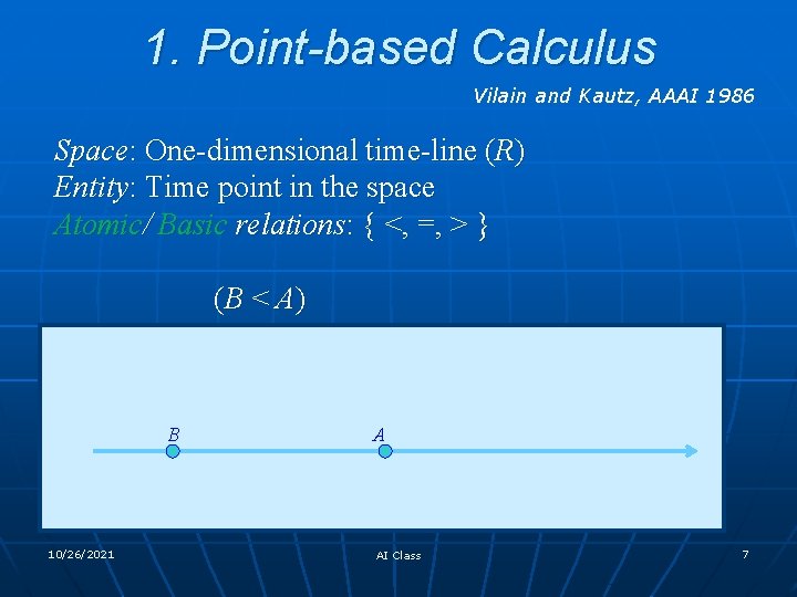 1. Point-based Calculus Vilain and Kautz, AAAI 1986 Space: One-dimensional time-line (R) Entity: Time