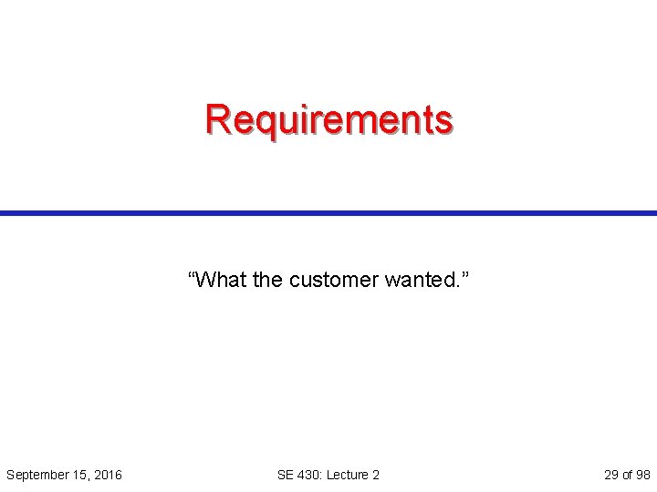 Requirements “What the customer wanted. ” September 15, 2016 SE 430: Lecture 2 29