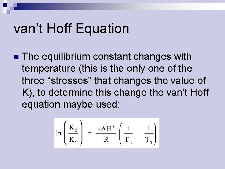 van’t Hoff Equation n The equilibrium constant changes with temperature (this is the only