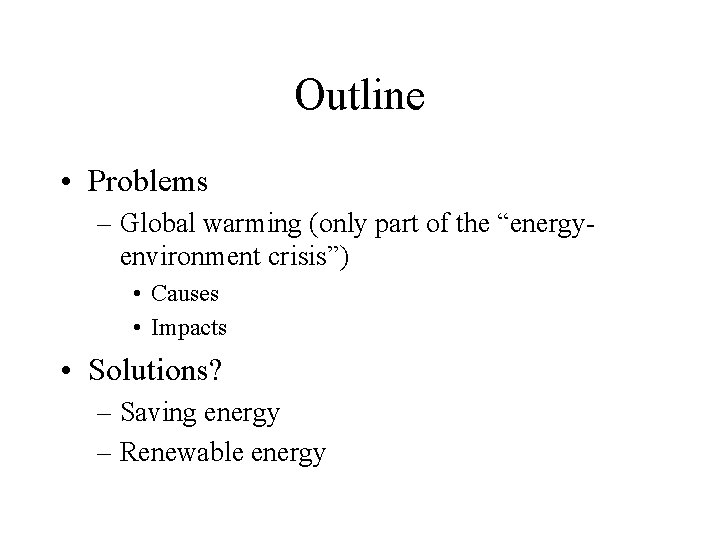 Outline • Problems – Global warming (only part of the “energyenvironment crisis”) • Causes