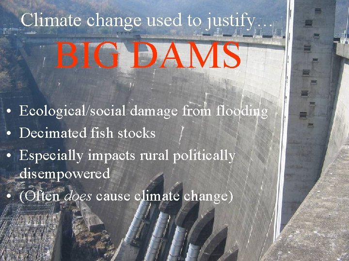 Climate change used to justify… BIG DAMS • Ecological/social damage from flooding • Decimated