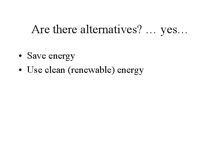 Are there alternatives? … yes… • Save energy • Use clean (renewable) energy 