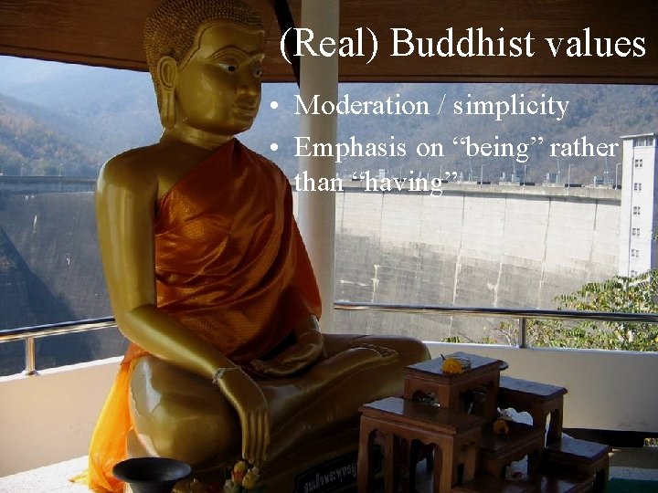 (Real) Buddhist values • Moderation / simplicity • Emphasis on “being” rather than “having”