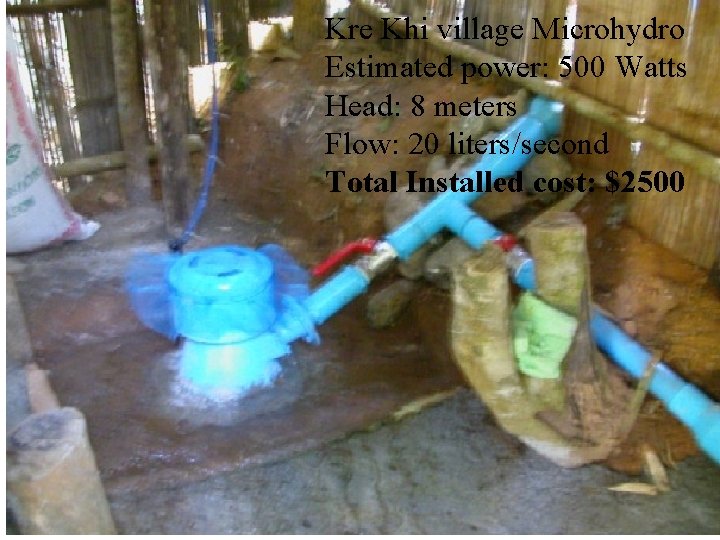 Kre Khi village Microhydro Estimated power: 500 Watts Head: 8 meters Flow: 20 liters/second