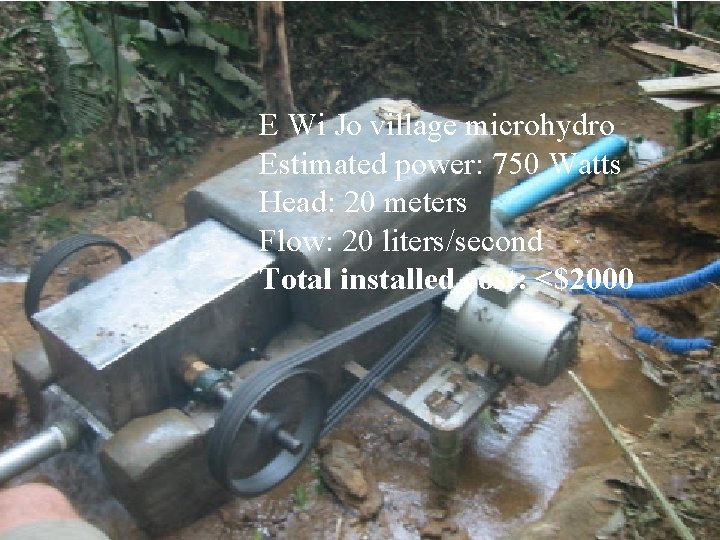 E Wi Jo village microhydro Estimated power: 750 Watts Head: 20 meters Flow: 20