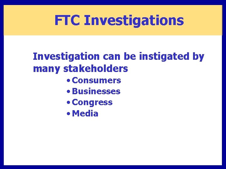 FTC Investigations Investigation can be instigated by many stakeholders • Consumers • Businesses •