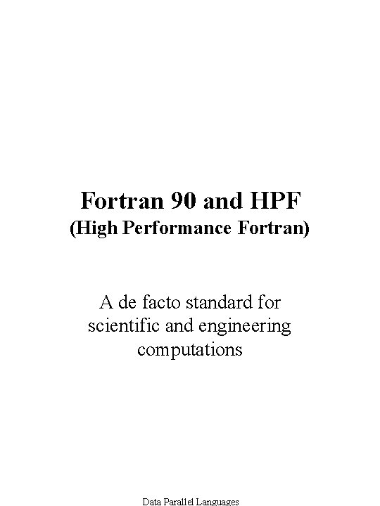 Fortran 90 and HPF (High Performance Fortran) A de facto standard for scientific and Fortran 90 and HPF (High Performance Fortran) A de facto standard for scientific and