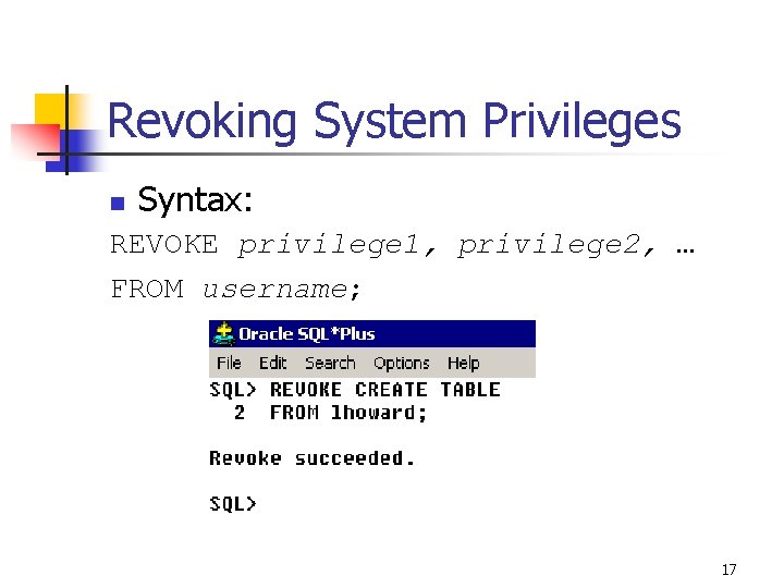 Revoking System Privileges n Syntax: REVOKE privilege 1, privilege 2, … FROM username; 17 Revoking System Privileges n Syntax: REVOKE privilege 1, privilege 2, … FROM username; 17