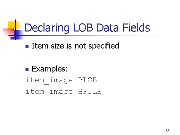 Declaring LOB Data Fields n Item size is not specified Examples: item_image BLOB item_image Declaring LOB Data Fields n Item size is not specified Examples: item_image BLOB item_image