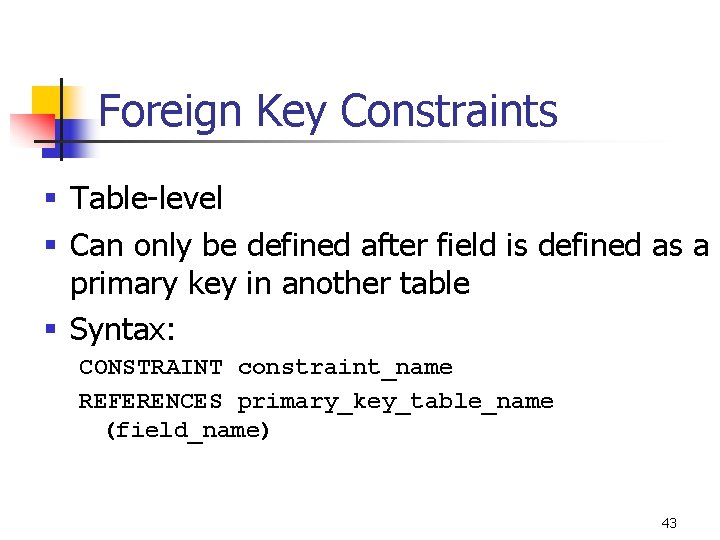 Foreign Key Constraints § Table-level § Can only be defined after field is defined Foreign Key Constraints § Table-level § Can only be defined after field is defined