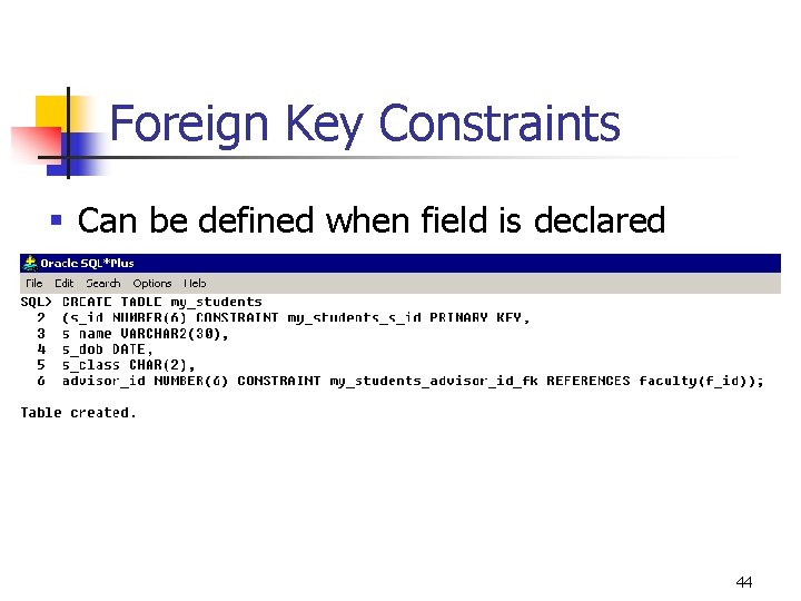 Foreign Key Constraints § Can be defined when field is declared 44 Foreign Key Constraints § Can be defined when field is declared 44