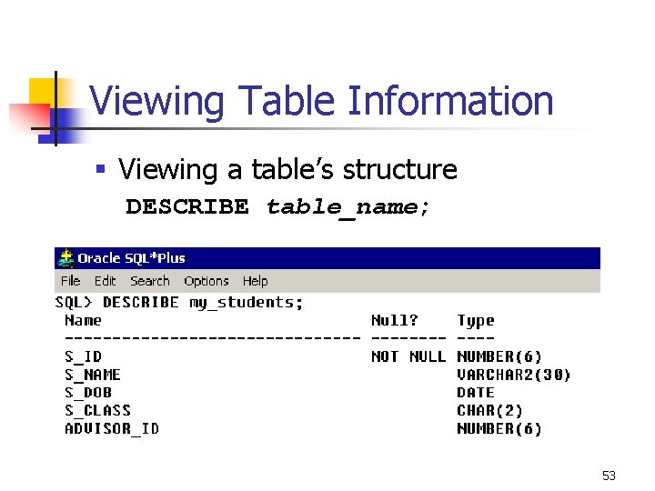 Viewing Table Information § Viewing a table’s structure DESCRIBE table_name; 53 Viewing Table Information § Viewing a table’s structure DESCRIBE table_name; 53