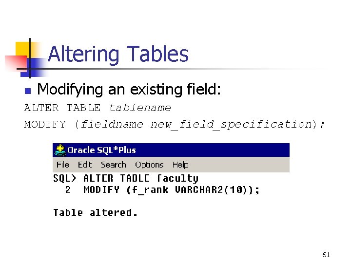Altering Tables n Modifying an existing field: ALTER TABLE tablename MODIFY (fieldname new_field_specification); 61 Altering Tables n Modifying an existing field: ALTER TABLE tablename MODIFY (fieldname new_field_specification); 61