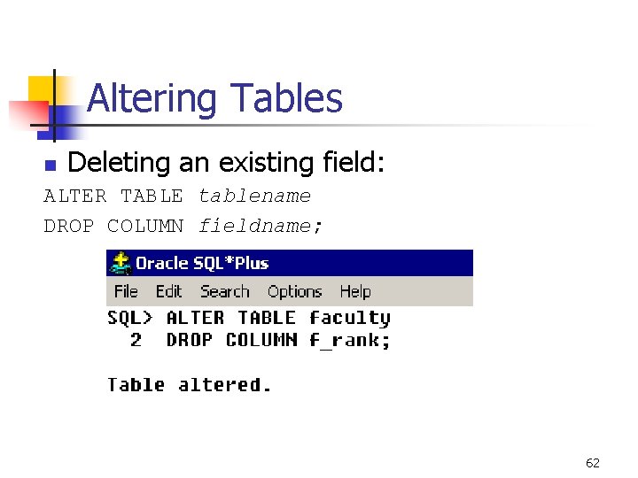 Altering Tables n Deleting an existing field: ALTER TABLE tablename DROP COLUMN fieldname; 62 Altering Tables n Deleting an existing field: ALTER TABLE tablename DROP COLUMN fieldname; 62