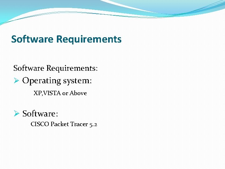 Software Requirements: Ø Operating system: XP, VISTA or Above Ø Software: CISCO Packet Tracer