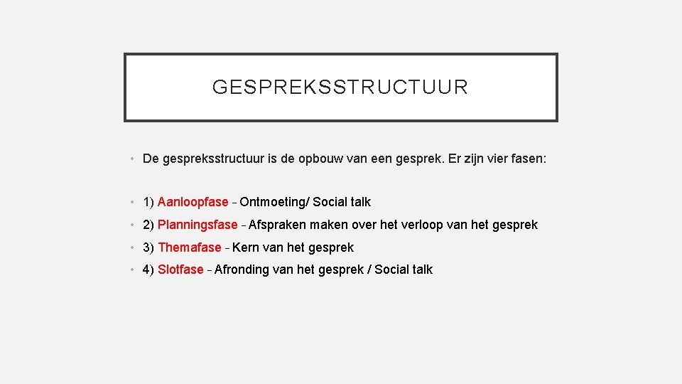 GESPREKSSTRUCTUUR • De gespreksstructuur is de opbouw van een gesprek. Er zijn vier fasen: