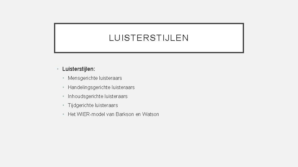 LUISTERSTIJLEN • Luisterstijlen: • Mensgerichte luisteraars • Handelingsgerichte luisteraars • Inhoudsgerichte luisteraars • Tijdgerichte