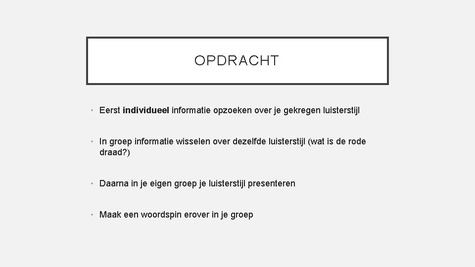 OPDRACHT • Eerst individueel informatie opzoeken over je gekregen luisterstijl • In groep informatie