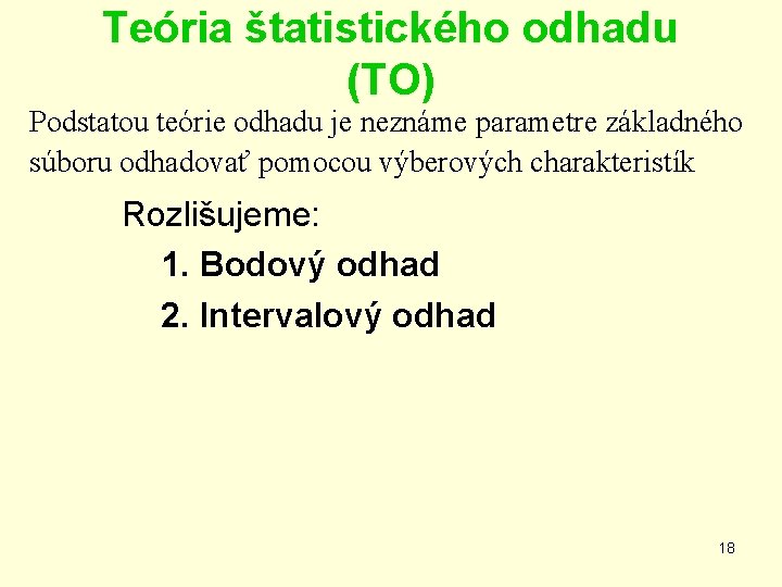 Teória štatistického odhadu (TO) Podstatou teórie odhadu je neznáme parametre základného súboru odhadovať pomocou