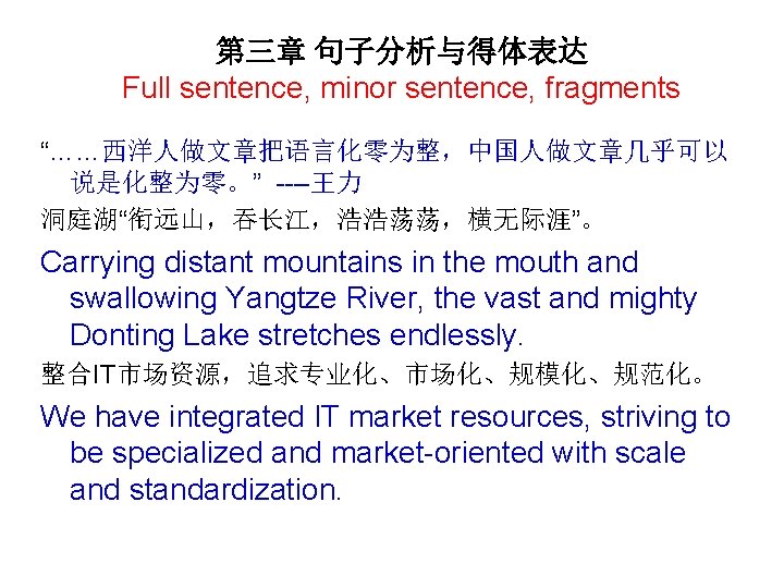 第三章 句子分析与得体表达 Full sentence, minor sentence, fragments “……西洋人做文章把语言化零为整，中国人做文章几乎可以 说是化整为零。” ----王力 洞庭湖“衔远山，吞长江，浩浩荡荡，横无际涯”。 Carrying distant mountains