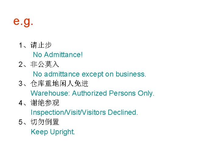 e. g. 1、请止步 No Admittance! 2、非公莫入 No admittance except on business. 3、仓库重地闲人免进 Warehouse: Authorized