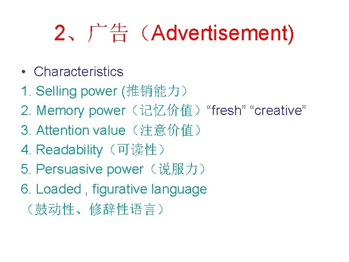 2、广告（Advertisement) • Characteristics 1. Selling power (推销能力） 2. Memory power（记忆价值）“fresh” “creative” 3. Attention value（注意价值）