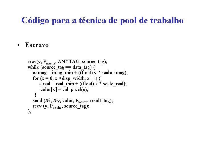 Código para a técnica de pool de trabalho • Escravo recv(y, Pmestre, ANYTAG, source_tag);