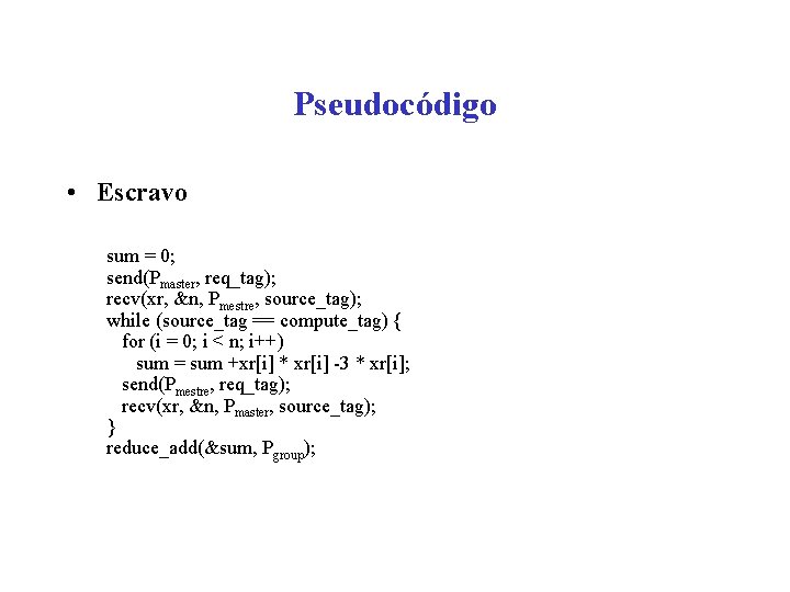 Pseudocódigo • Escravo sum = 0; send(Pmaster, req_tag); recv(xr, &n, Pmestre, source_tag); while (source_tag