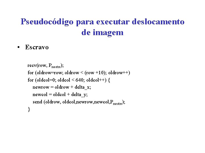 Pseudocódigo para executar deslocamento de imagem • Escravo recv(row, Pmestre); for (oldrow=row; oldrow <