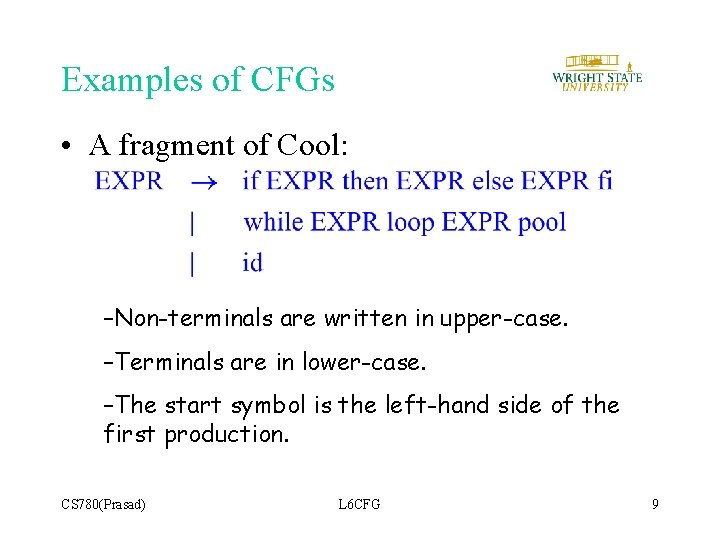 Examples of CFGs • A fragment of Cool: –Non-terminals are written in upper-case. –Terminals Examples of CFGs • A fragment of Cool: –Non-terminals are written in upper-case. –Terminals