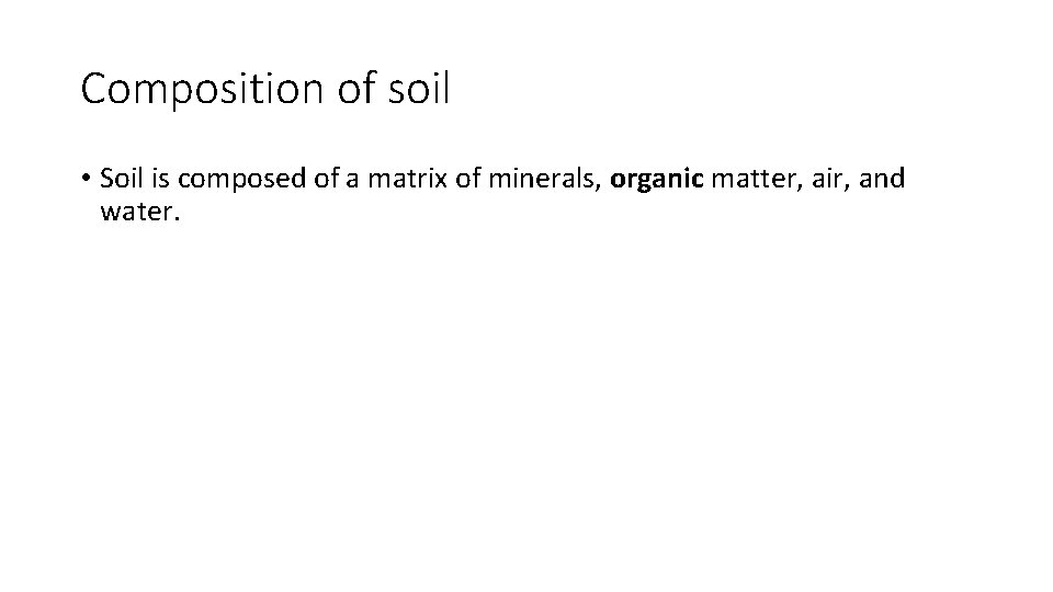 Composition of soil • Soil is composed of a matrix of minerals, organic matter,