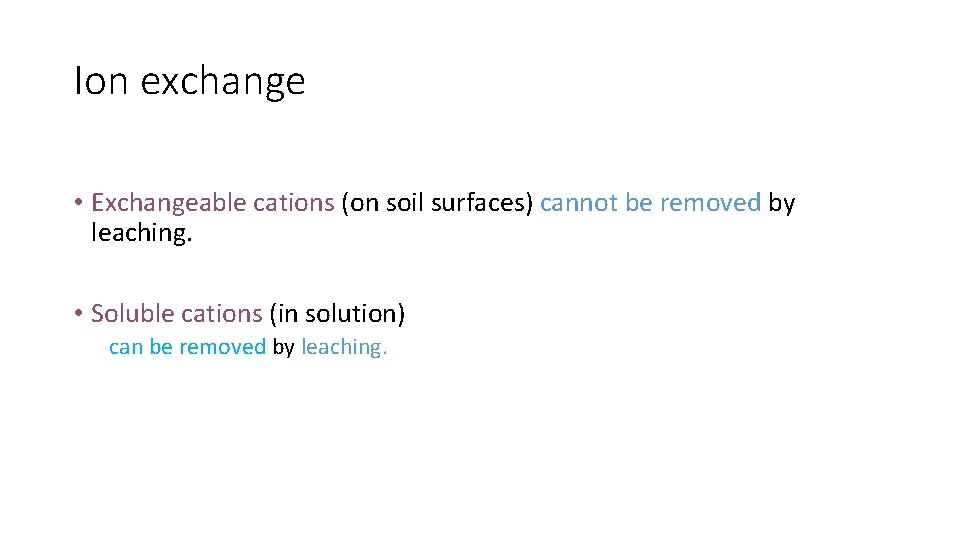 Ion exchange • Exchangeable cations (on soil surfaces) cannot be removed by leaching. •