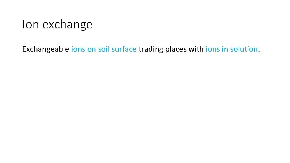 Ion exchange Exchangeable ions on soil surface trading places with ions in solution. 