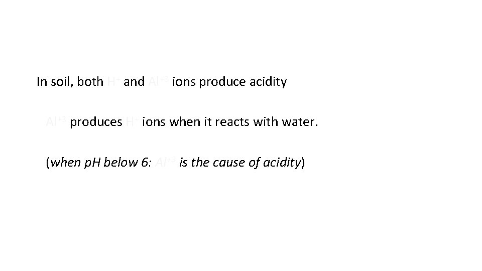 In soil, both H+ and Al+3 ions produce acidity Al+3 produces H+ ions when