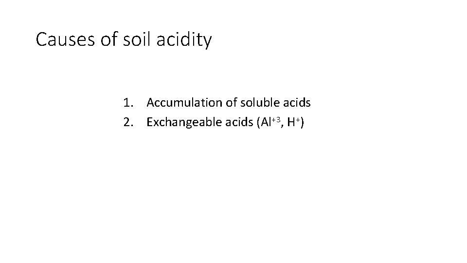 Causes of soil acidity 1. Accumulation of soluble acids 2. Exchangeable acids (Al+3, H+)