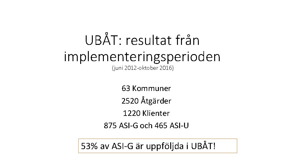 UBÅT: resultat från implementeringsperioden (juni 2012 -oktober 2016) 63 Kommuner 2520 Åtgärder 1220 Klienter