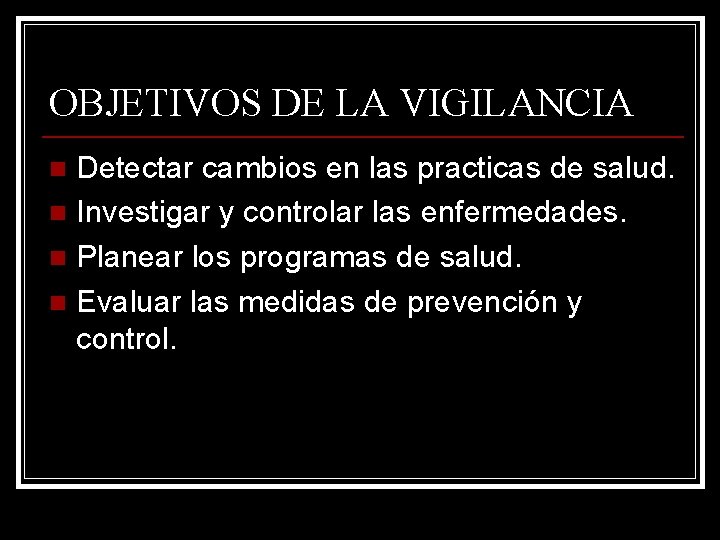 OBJETIVOS DE LA VIGILANCIA Detectar cambios en las practicas de salud. n Investigar y