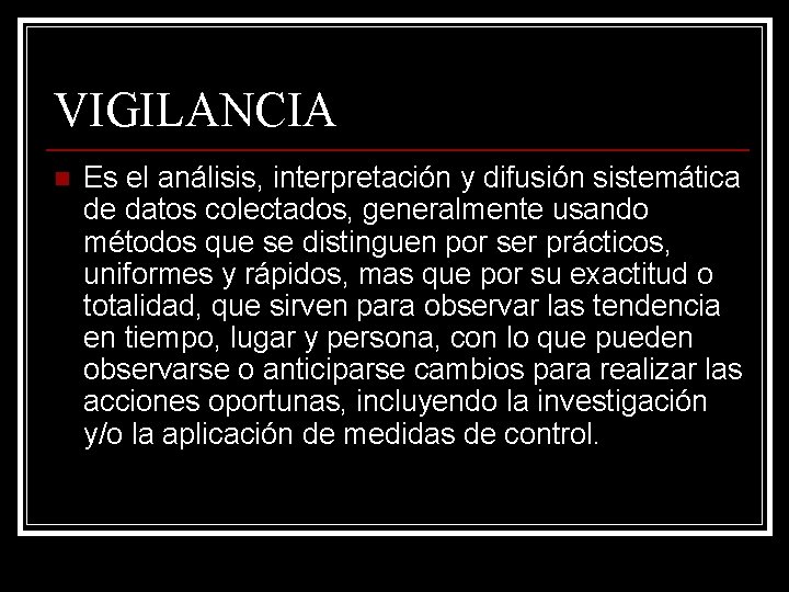 VIGILANCIA n Es el análisis, interpretación y difusión sistemática de datos colectados, generalmente usando