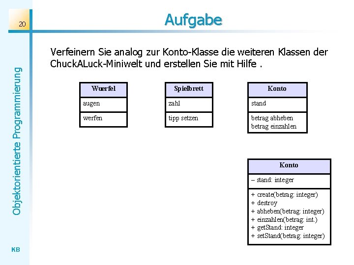 Aufgabe Objektorientierte Programmierung 20 KB Verfeinern Sie analog zur Konto-Klasse die weiteren Klassen der