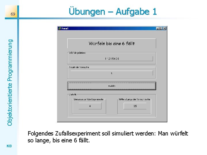 Übungen – Aufgabe 1 Objektorientierte Programmierung 69 Folgendes Zufallsexperiment soll simuliert werden: Man würfelt