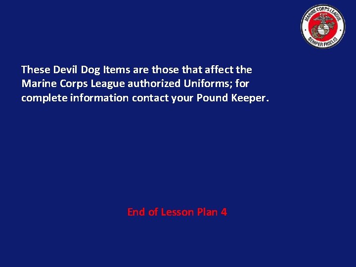 These Devil Dog Items are those that affect the Marine Corps League authorized Uniforms;