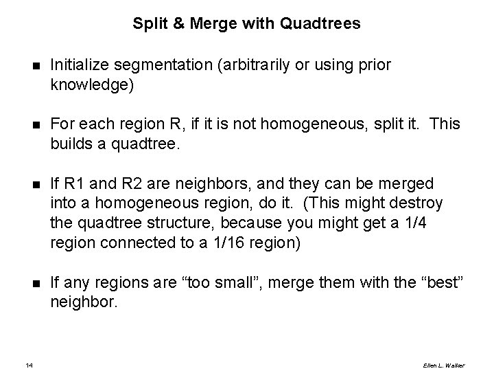 Split & Merge with Quadtrees Initialize segmentation (arbitrarily or using prior knowledge) For each