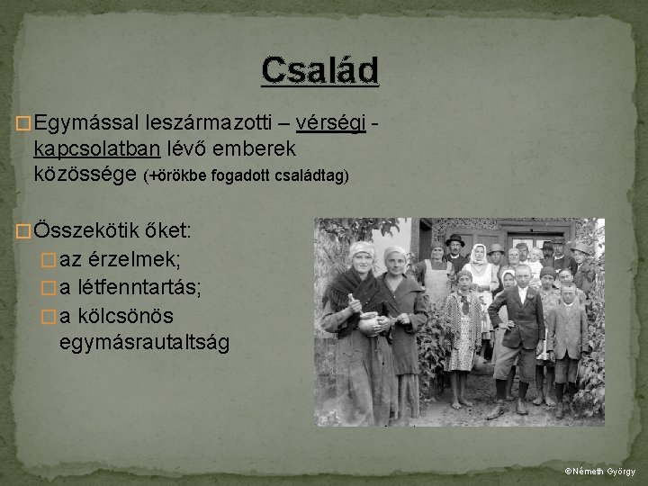 Család � Egymással leszármazotti – vérségi - kapcsolatban lévő emberek közössége (+örökbe fogadott családtag)