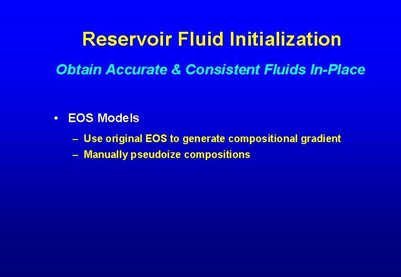 Reservoir Fluid Initialization Obtain Accurate & Consistent Fluids In-Place • EOS Models – Use