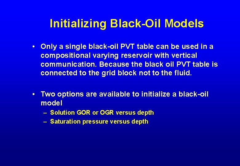 Initializing Black-Oil Models • Only a single black-oil PVT table can be used in