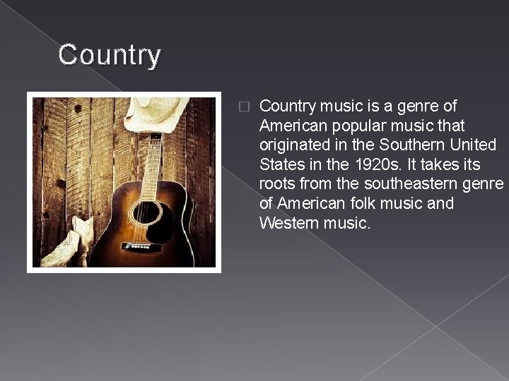 Country � Country music is a genre of American popular music that originated in