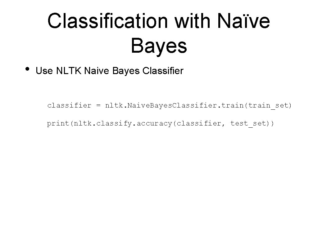 Classification with Naïve Bayes • Use NLTK Naive Bayes Classifier classifier = nltk. Naive.