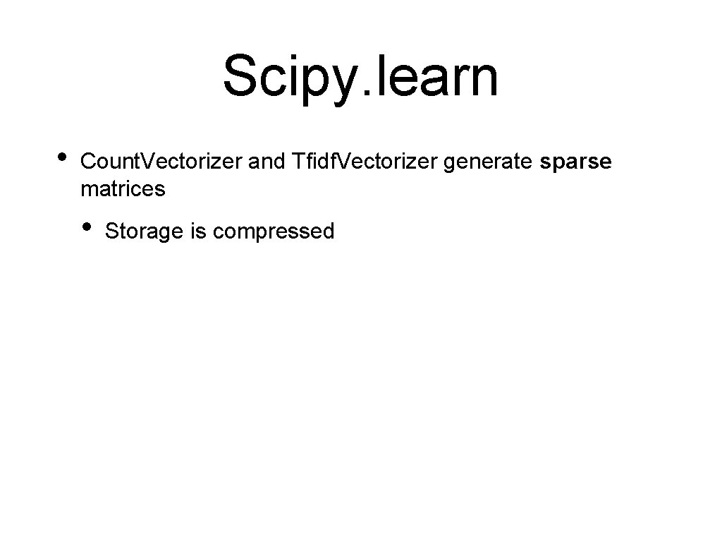 Scipy. learn • Count. Vectorizer and Tfidf. Vectorizer generate sparse matrices • Storage is