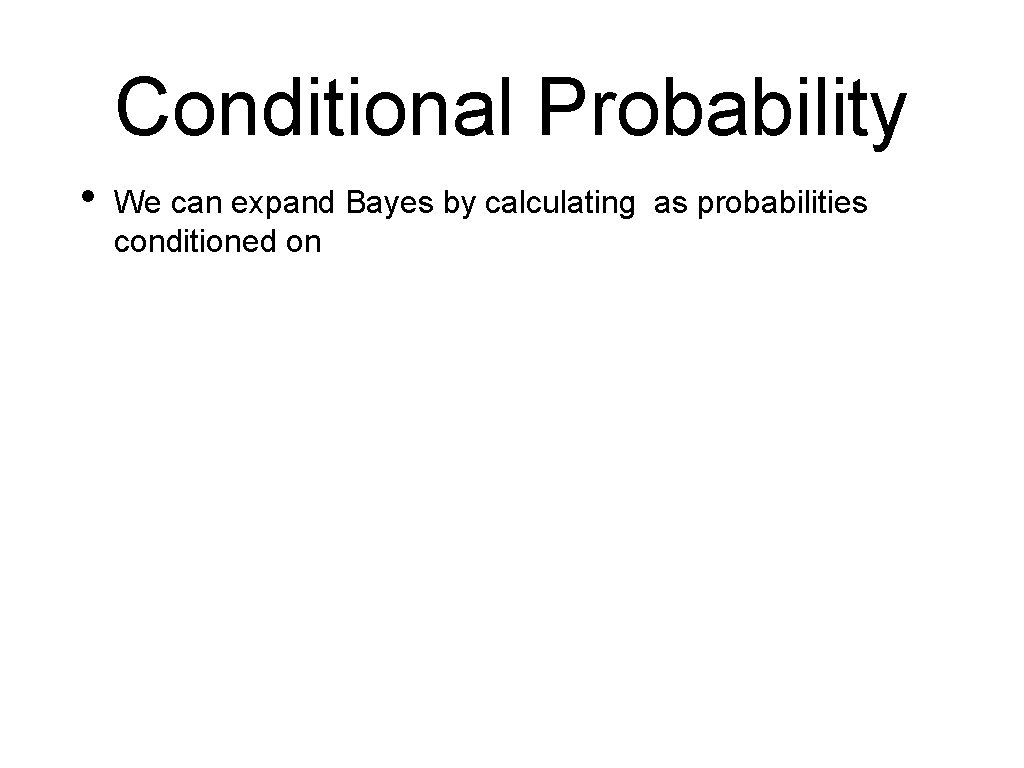 Conditional Probability • We can expand Bayes by calculating as probabilities conditioned on 