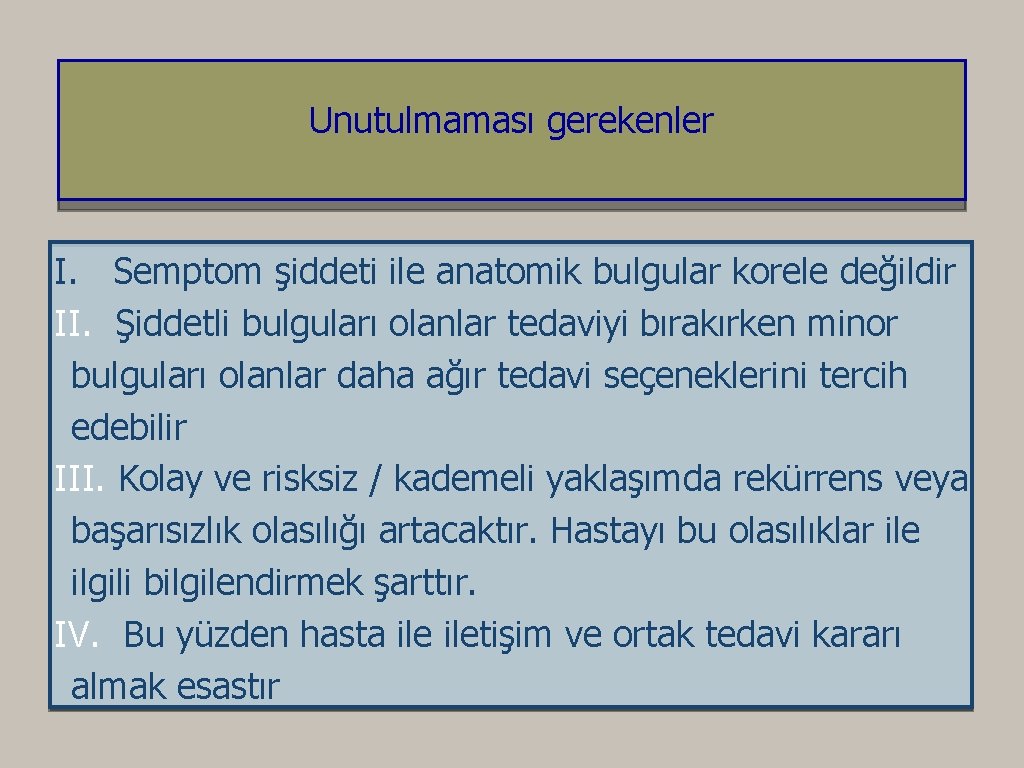 Unutulmaması gerekenler I. Semptom şiddeti ile anatomik bulgular korele değildir II. Şiddetli bulguları olanlar